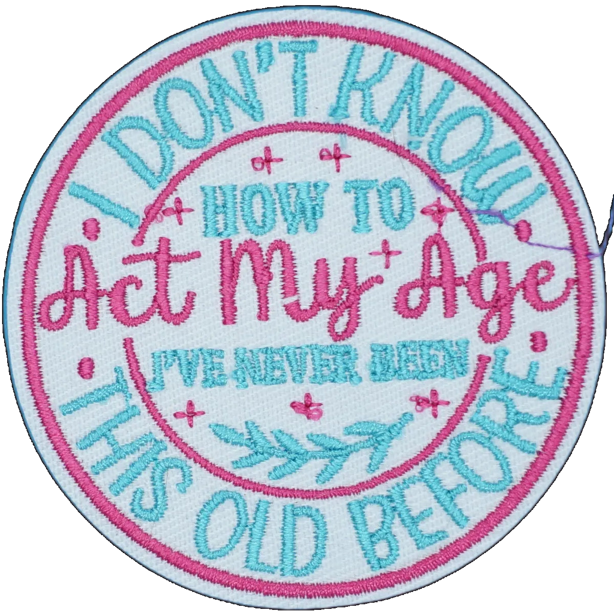 I Don't Know How to Act my Age. I've Never Been This Old Before.